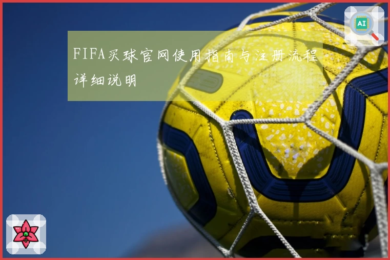 FIFA买球官网使用指南与注册流程详细说明