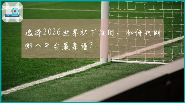 选择2026世界杯下注时，如何判断哪个平台最靠谱？