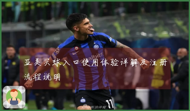 亚美买球入口使用体验详解及注册流程说明