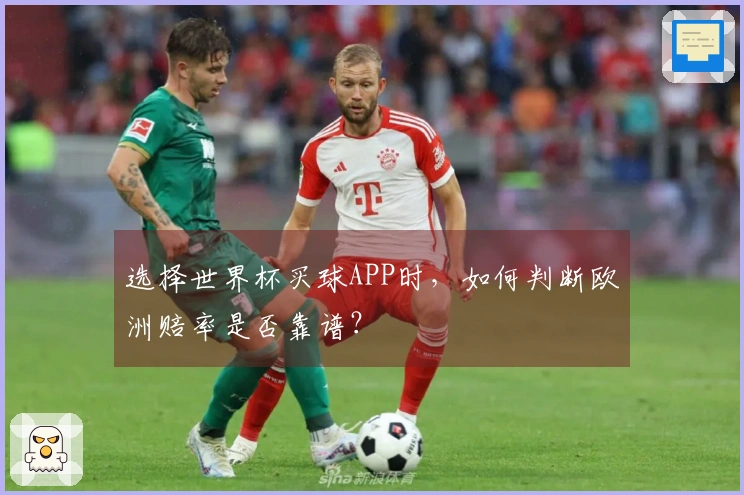 选择世界杯买球APP时，如何判断欧洲赔率是否靠谱？