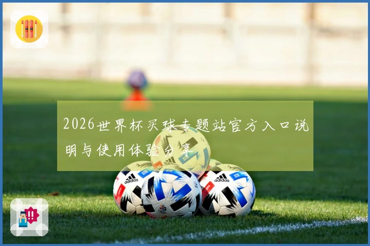 2026世界杯买球专题站官方入口说明与使用体验分享