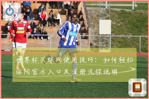世界杯买球网使用技巧：如何轻松访问官方入口及注册流程说明