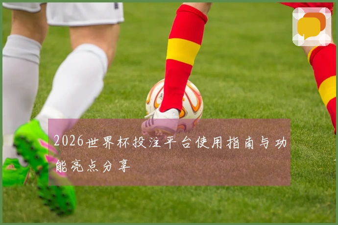 2026世界杯投注平台使用指南与功能亮点分享