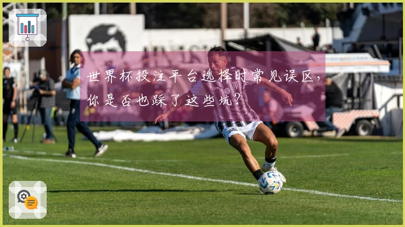 世界杯投注平台选择时常见误区，你是否也踩了这些坑？