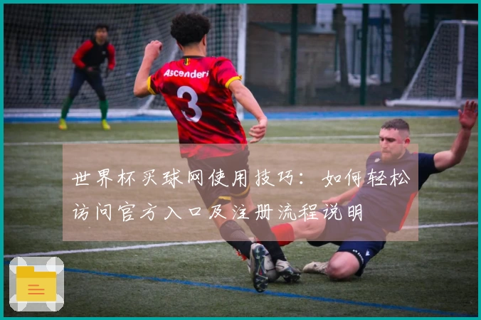 世界杯买球网使用技巧：如何轻松访问官方入口及注册流程说明
