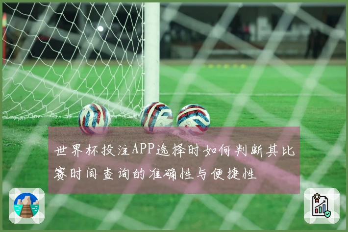 世界杯投注APP选择时如何判断其比赛时间查询的准确性与便捷性