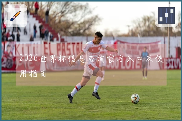 2026世界杯信息查询官方入口及使用指南