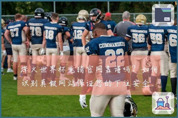 烽火世界杯竞猜官网靠谱吗？如何识别真假网站保证您的下注安全
