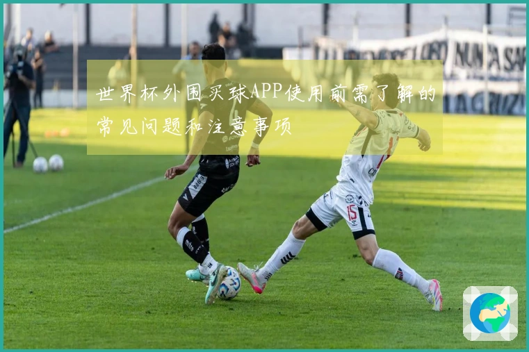 世界杯外围买球APP使用前需了解的常见问题和注意事项
