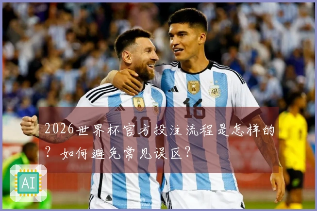 2026世界杯官方投注流程是怎样的？如何避免常见误区？