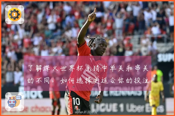 了解烽火世界杯竞猜中单关和串关的不同，如何选择更适合你的投注方式