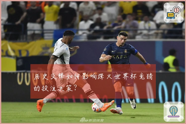 历史交锋如何影响烽火世界杯竞猜的投注决策？