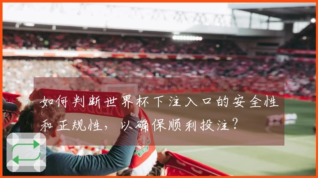 如何判断世界杯下注入口的安全性和正规性，以确保顺利投注？