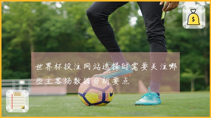 世界杯投注网站选择时需要关注哪些主客场数据分析要点