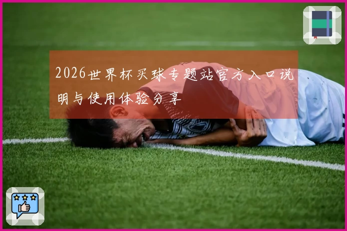 2026世界杯买球专题站官方入口说明与使用体验分享