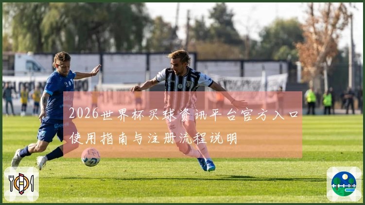 2026世界杯买球资讯平台官方入口使用指南与注册流程说明