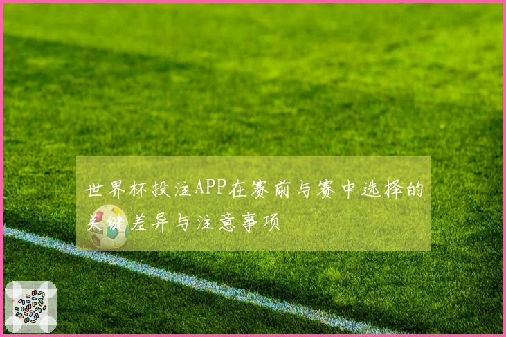 世界杯投注APP在赛前与赛中选择的关键差异与注意事项