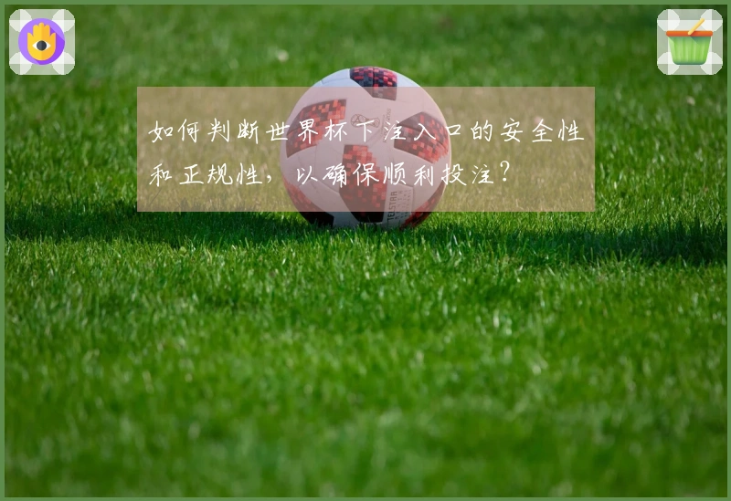如何判断世界杯下注入口的安全性和正规性，以确保顺利投注？